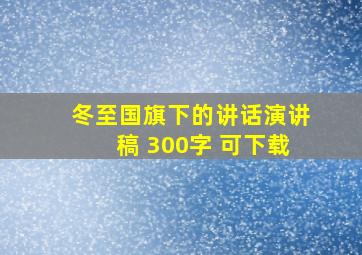 冬至国旗下的讲话演讲稿 300字 可下载